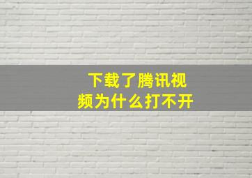 下载了腾讯视频为什么打不开