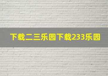 下载二三乐园下载233乐园