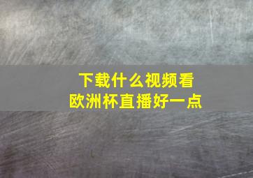 下载什么视频看欧洲杯直播好一点