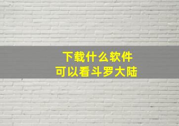 下载什么软件可以看斗罗大陆