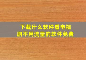 下载什么软件看电视剧不用流量的软件免费