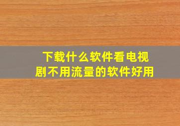 下载什么软件看电视剧不用流量的软件好用