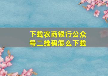 下载农商银行公众号二维码怎么下载