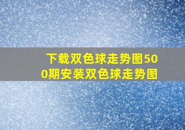 下载双色球走势图500期安装双色球走势图