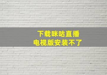 下载咪咕直播电视版安装不了