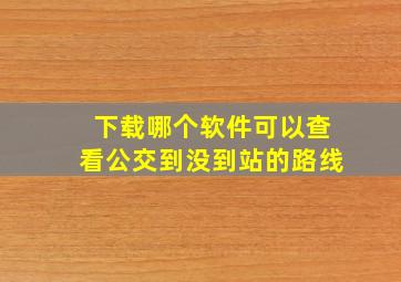 下载哪个软件可以查看公交到没到站的路线