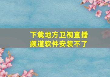 下载地方卫视直播频道软件安装不了