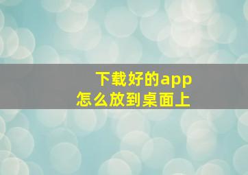 下载好的app怎么放到桌面上