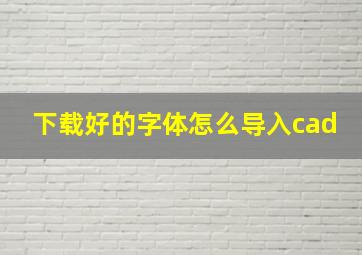 下载好的字体怎么导入cad