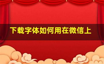 下载字体如何用在微信上