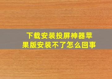 下载安装投屏神器苹果版安装不了怎么回事