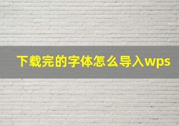 下载完的字体怎么导入wps