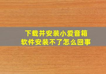 下载并安装小爱音箱软件安装不了怎么回事