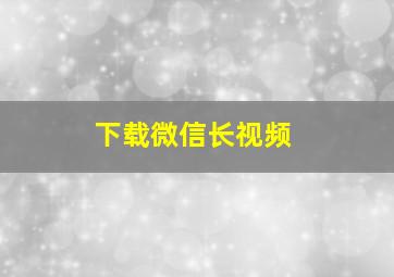 下载微信长视频