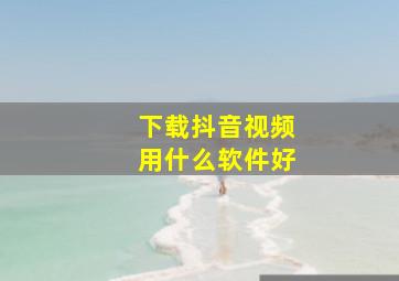 下载抖音视频用什么软件好