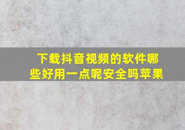 下载抖音视频的软件哪些好用一点呢安全吗苹果