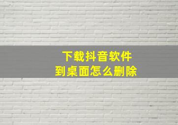 下载抖音软件到桌面怎么删除