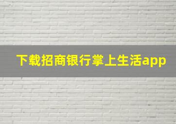 下载招商银行掌上生活app