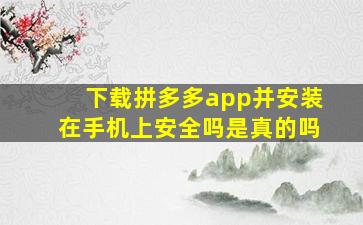 下载拼多多app并安装在手机上安全吗是真的吗