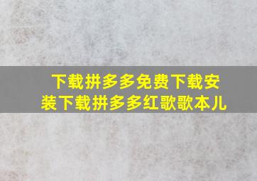 下载拼多多免费下载安装下载拼多多红歌歌本儿