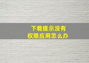 下载提示没有权限应用怎么办