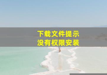 下载文件提示没有权限安装