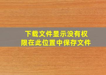 下载文件显示没有权限在此位置中保存文件