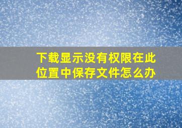 下载显示没有权限在此位置中保存文件怎么办