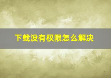 下载没有权限怎么解决