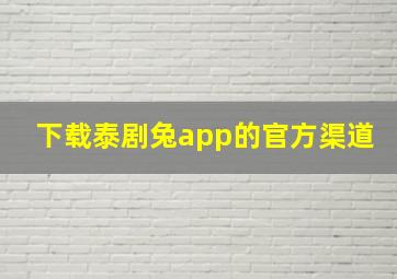 下载泰剧兔app的官方渠道