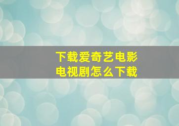 下载爱奇艺电影电视剧怎么下载