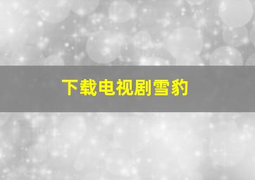 下载电视剧雪豹