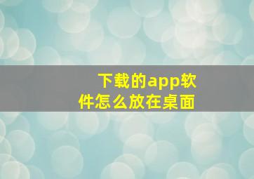 下载的app软件怎么放在桌面