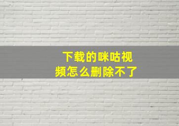 下载的咪咕视频怎么删除不了