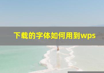 下载的字体如何用到wps