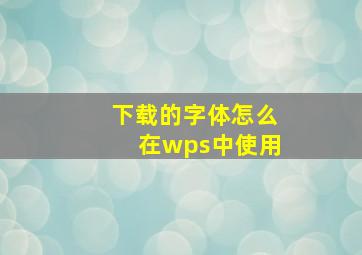 下载的字体怎么在wps中使用