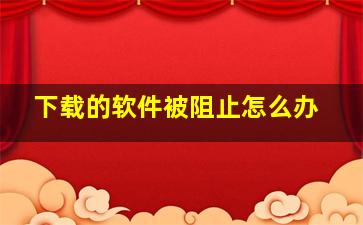 下载的软件被阻止怎么办