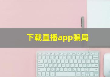 下载直播app骗局