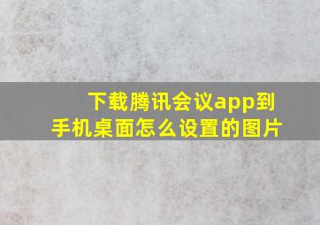 下载腾讯会议app到手机桌面怎么设置的图片