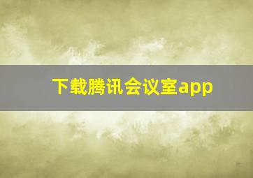 下载腾讯会议室app