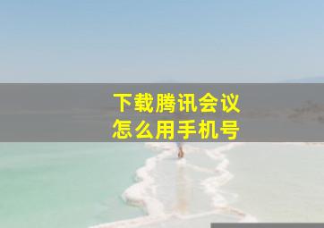 下载腾讯会议怎么用手机号