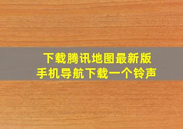 下载腾讯地图最新版手机导航下载一个铃声