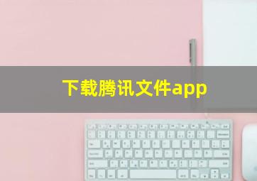 下载腾讯文件app