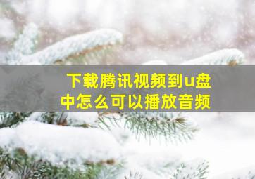 下载腾讯视频到u盘中怎么可以播放音频