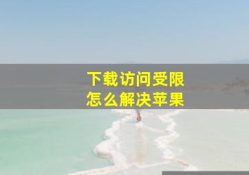 下载访问受限怎么解决苹果