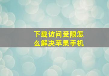 下载访问受限怎么解决苹果手机