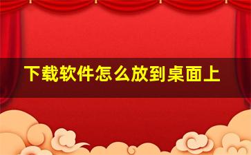 下载软件怎么放到桌面上