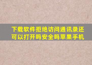 下载软件拒绝访问通讯录还可以打开吗安全吗苹果手机