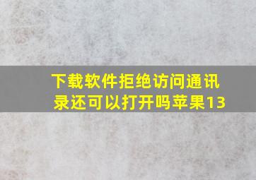 下载软件拒绝访问通讯录还可以打开吗苹果13