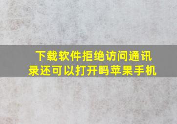 下载软件拒绝访问通讯录还可以打开吗苹果手机